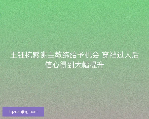 王钰栋感谢主教练给予机会 穿裆过人后信心得到大幅提升