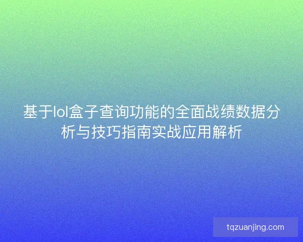 基于lol盒子查询功能的全面战绩数据分析与技巧指南实战应用解析